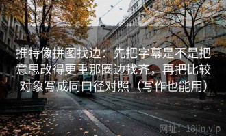 推特像拼图找边：先把字幕是不是把意思改得更重那圈边找齐，再把比较对象写成同口径对照（写作也能用）