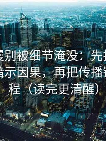 风车动漫别被细节淹没：先拎出剪辑有没有暗示因果，再把传播链画成流程（读完更清醒）