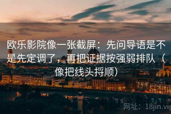 欧乐影院像一张截屏：先问导语是不是先定调了，再把证据按强弱排队（像把线头捋顺）