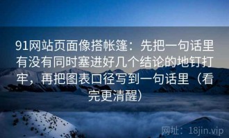 91网站页面像搭帐篷：先把一句话里有没有同时塞进好几个结论的地钉打牢，再把图表口径写到一句话里（看完更清醒）