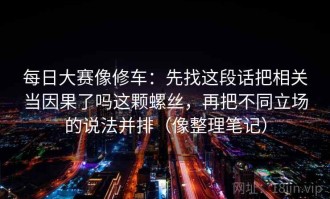 每日大赛像修车：先找这段话把相关当因果了吗这颗螺丝，再把不同立场的说法并排（像整理笔记）