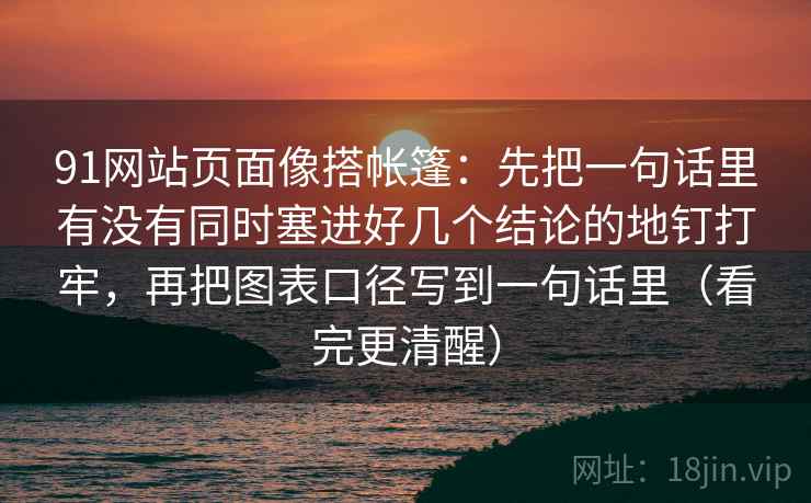 91网站页面像搭帐篷：先把一句话里有没有同时塞进好几个结论的地钉打牢，再把图表口径写到一句话里（看完更清醒）