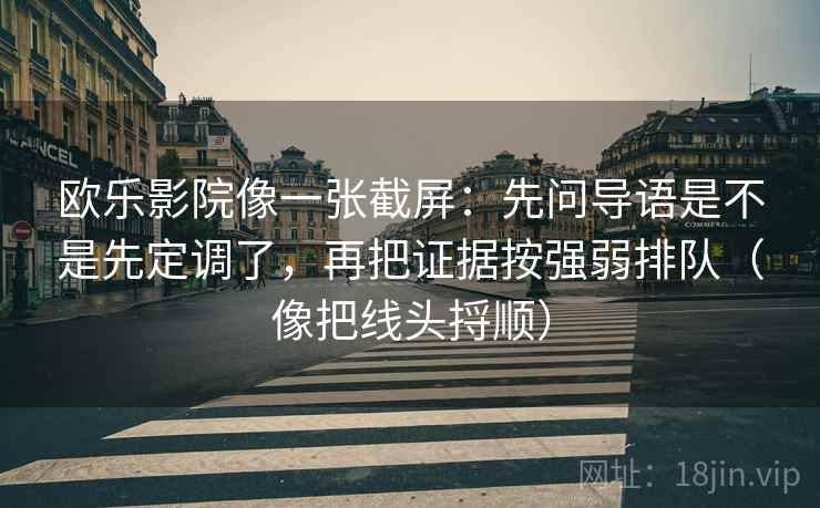 欧乐影院像一张截屏：先问导语是不是先定调了，再把证据按强弱排队（像把线头捋顺）
